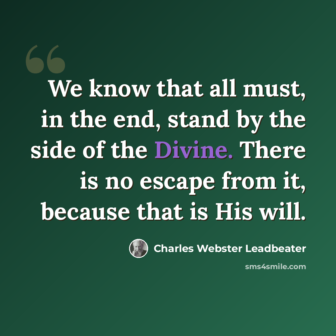 “We know that all must, in the end, stand by the side of the Divine. There is no escape from it, because that is His will.” quote by Charles Webster Leadbeater