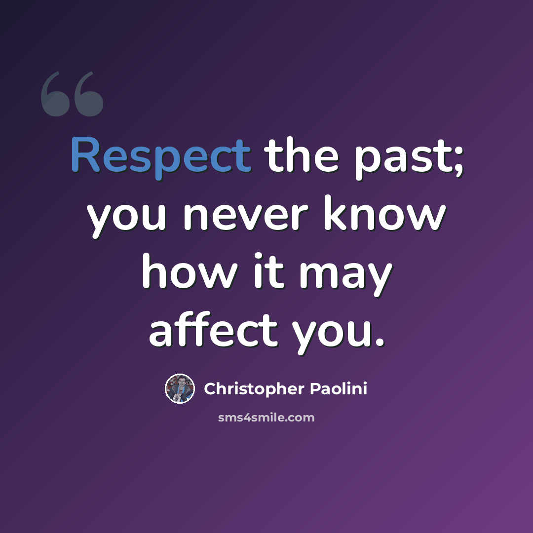 “Respect the past; you never know how it may affect you.” quote by Christopher Paolini