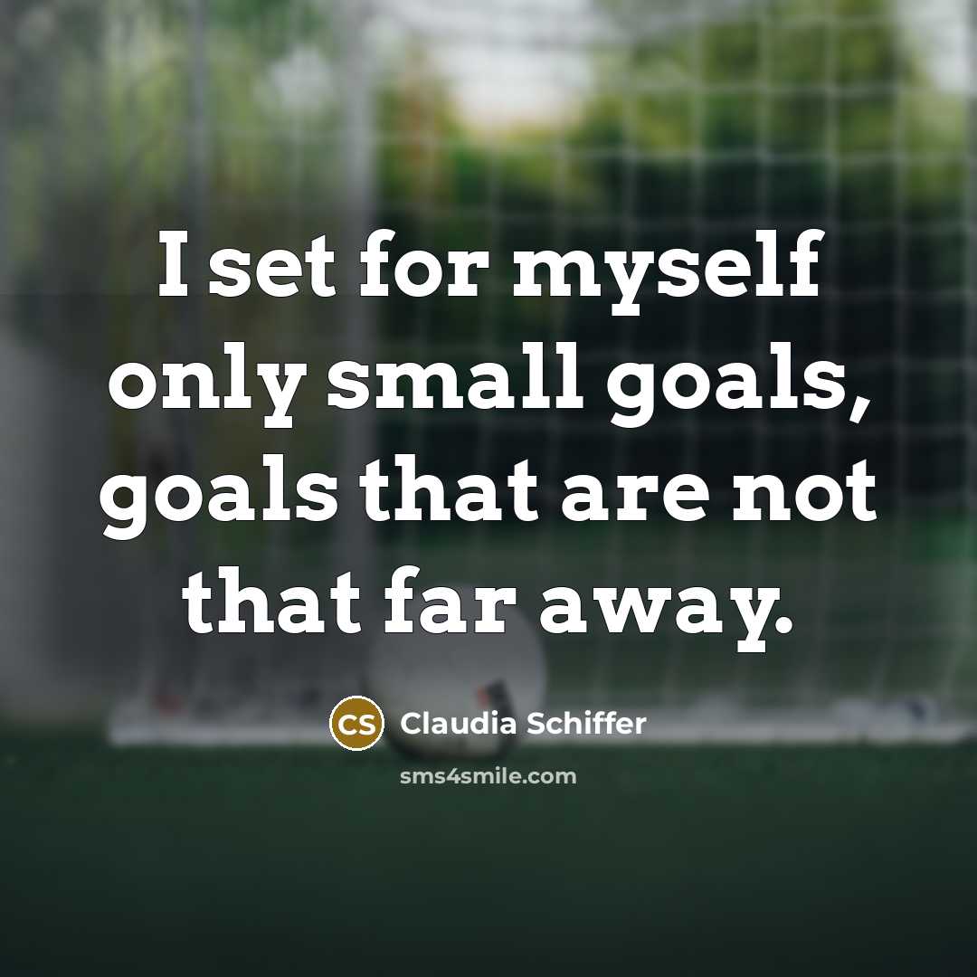 “I set for myself only small goals, goals that are not that far away.” quote by Claudia Schiffer