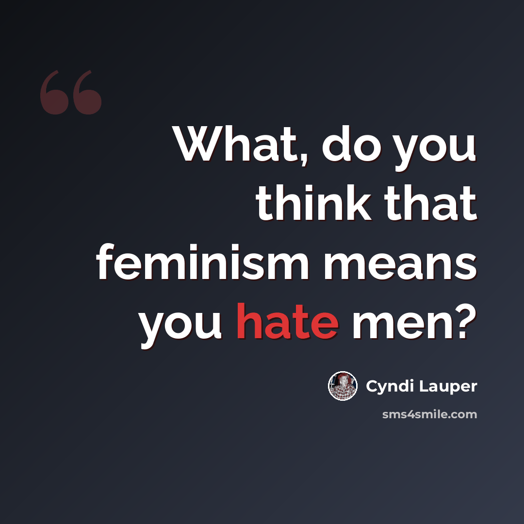 “What, do you think that feminism means you hate men?” quote by Cyndi Lauper