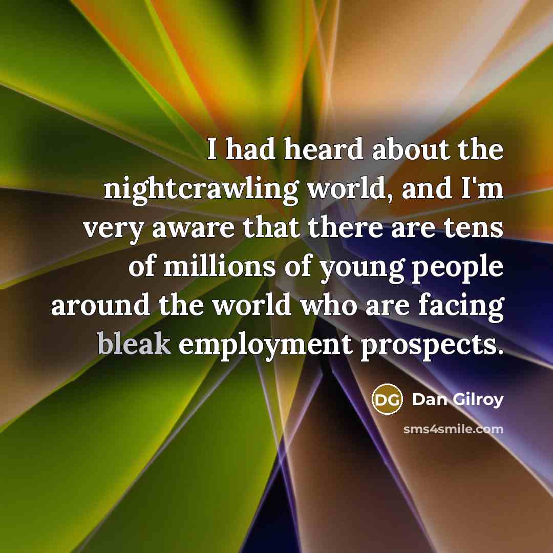 “I had heard about the nightcrawling world, and I'm very aware that there are tens of millions of young people around the world who are facing bleak employment prospects.” quote by Dan Gilroy