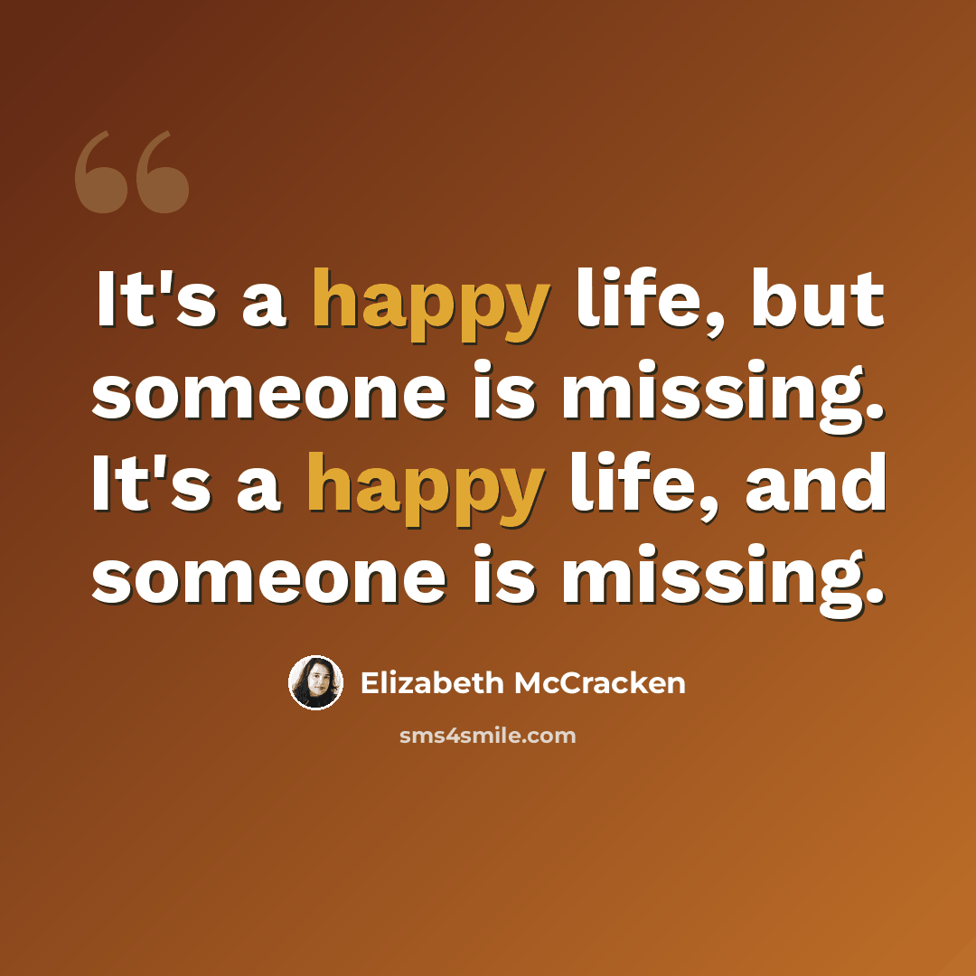 “It's a happy life, but someone is missing. It's a happy life, and someone is missing.” quote by Elizabeth McCracken