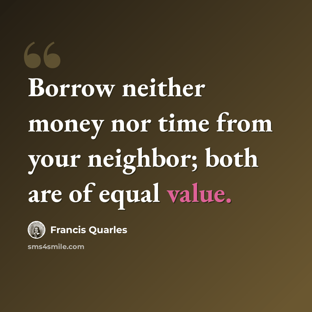 “Borrow neither money nor time from your neighbor; both are of equal value.” quote by Francis Quarles