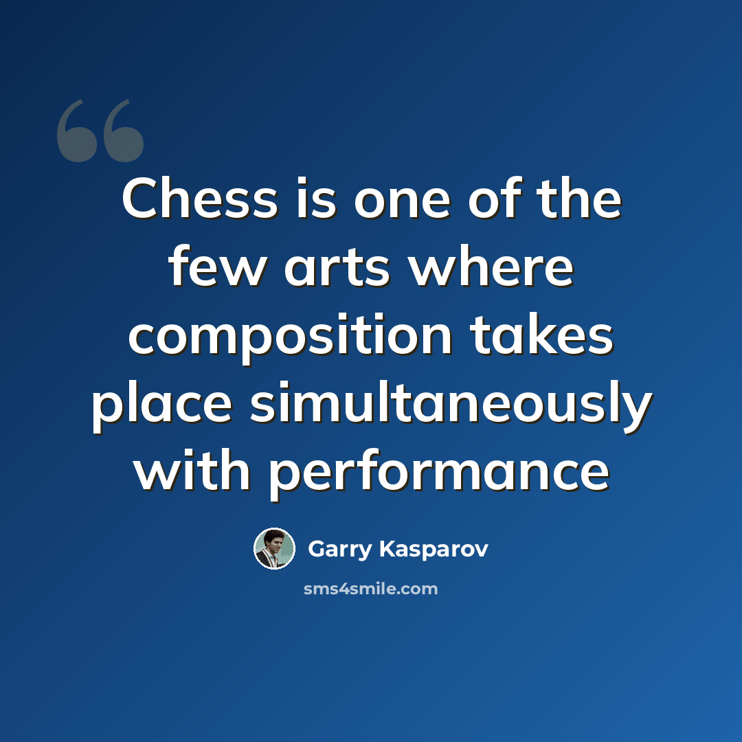 “Chess is one of the few arts where composition takes place simultaneously with performance” quote by Garry Kasparov