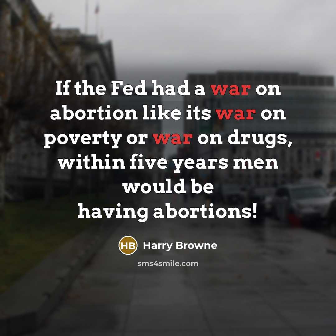 “If the Fed had a war on abortion like its war on poverty or war on drugs, within five years men would be having abortions!” quote by Harry Browne