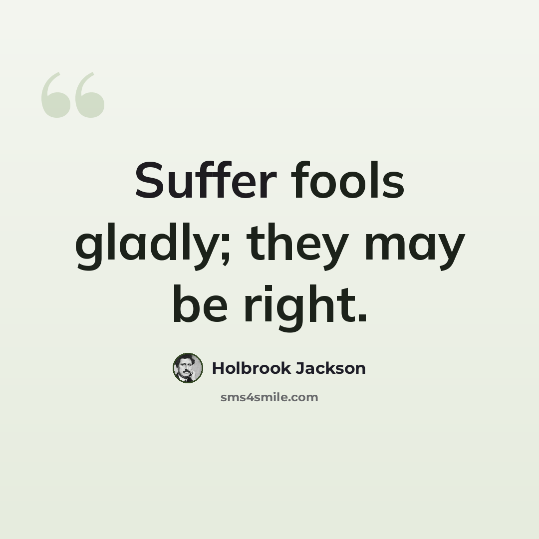 “Suffer fools gladly; they may be right.” quote by Holbrook Jackson