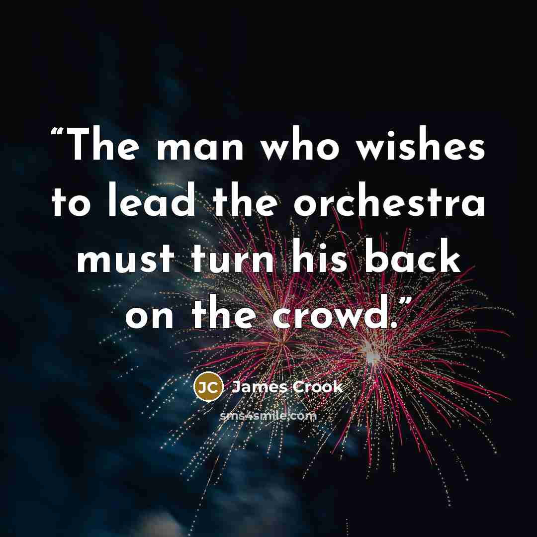 “The man who wishes to lead the orchestra must turn his back on the crowd.” quote by James Crook
