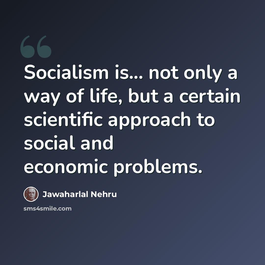 “Socialism is... not only a way of life, but a certain scientific approach to social and economic problems.” quote by Jawaharlal Nehru