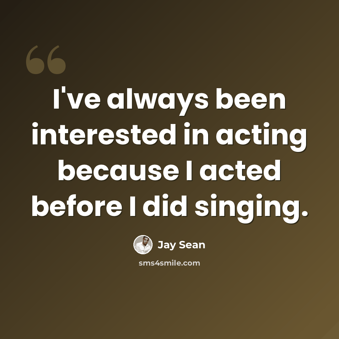 “I've always been interested in acting because I acted before I did singing.” quote by Jay Sean
