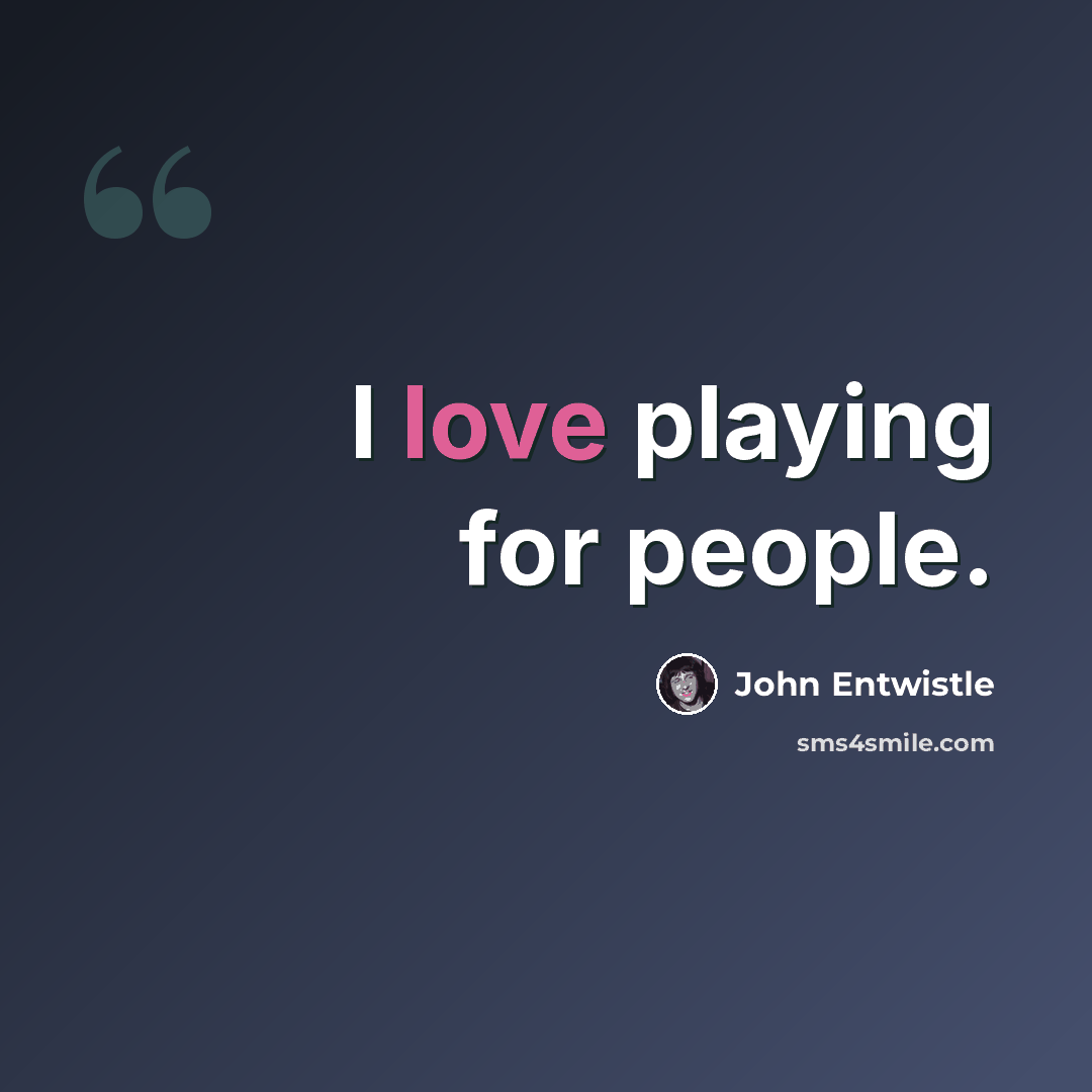 “I love playing for people.” quote by John Entwistle