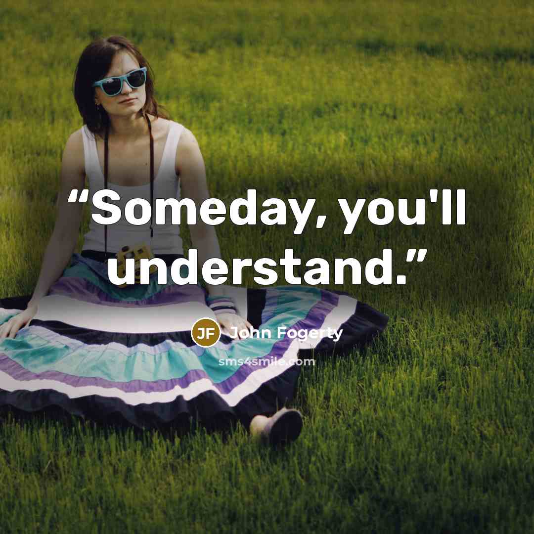 “Someday, you'll understand.” quote by John Fogerty