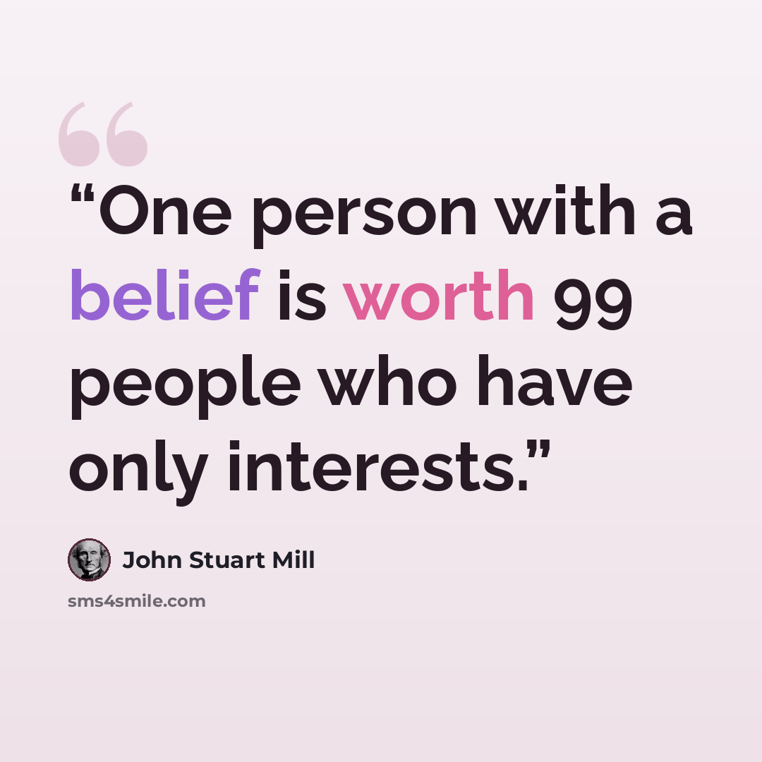 “One person with a belief is worth 99 people who have only interests.” quote by John Stuart Mill