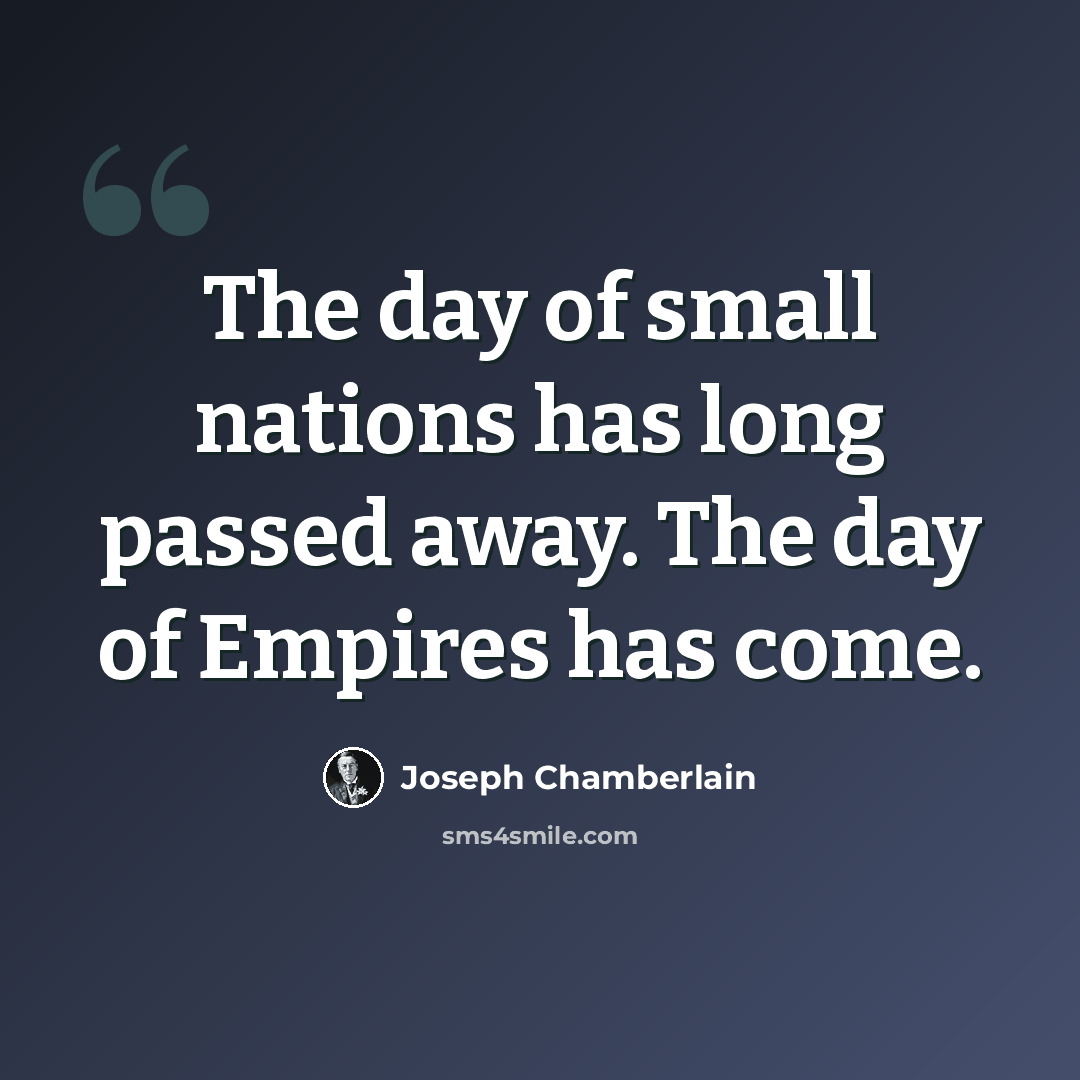 “The day of small nations has long passed away. The day of Empires has come.” quote by Joseph Chamberlain