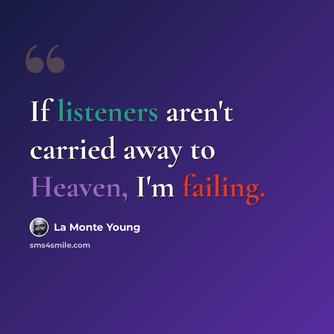 “If listeners aren't carried away to Heaven, I'm failing.” quote by La Monte Young