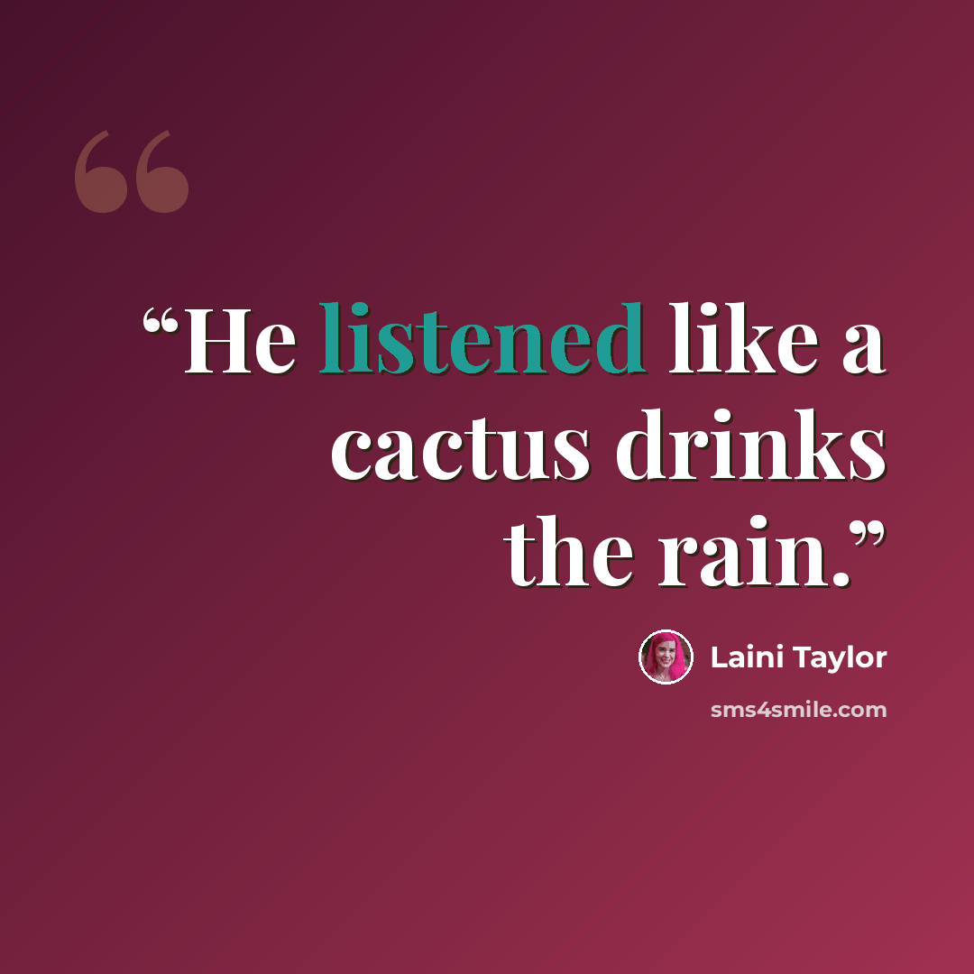 “He listened like a cactus drinks the rain.” quote by Laini Taylor