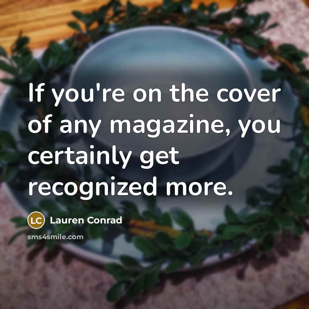 “If you're on the cover of any magazine, you certainly get recognized more.” quote by Lauren Conrad