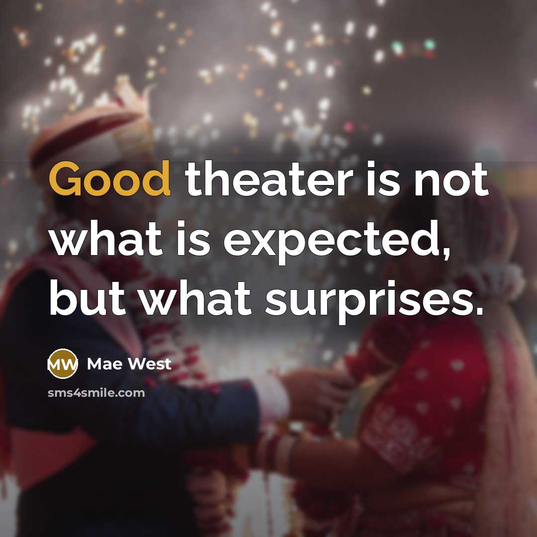 “Good theater is not what is expected, but what surprises.” quote by Mae West