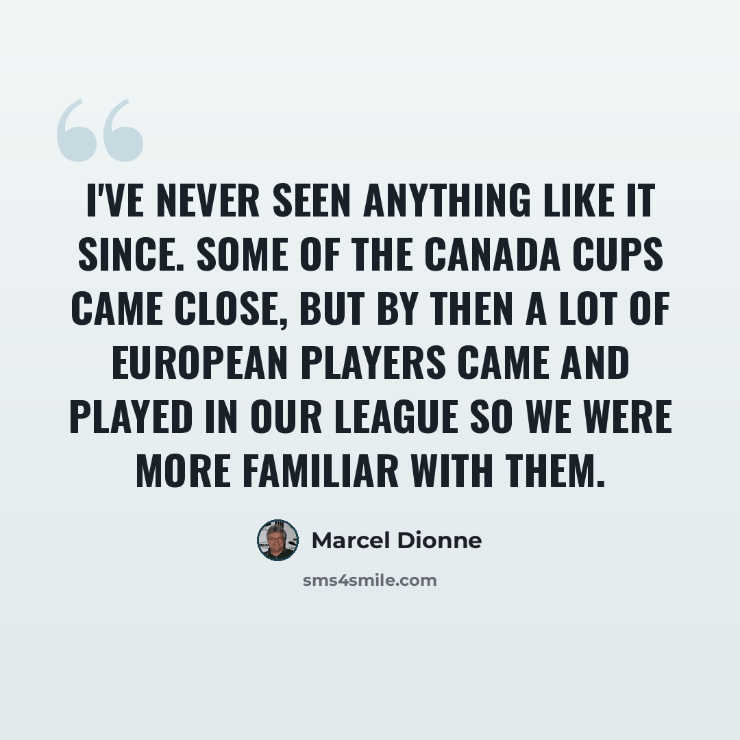 “I've never seen anything like it since. Some of the Canada Cups came close, but by then a lot of European players came and played in our league so we were more familiar with them.” quote by Marcel Dionne