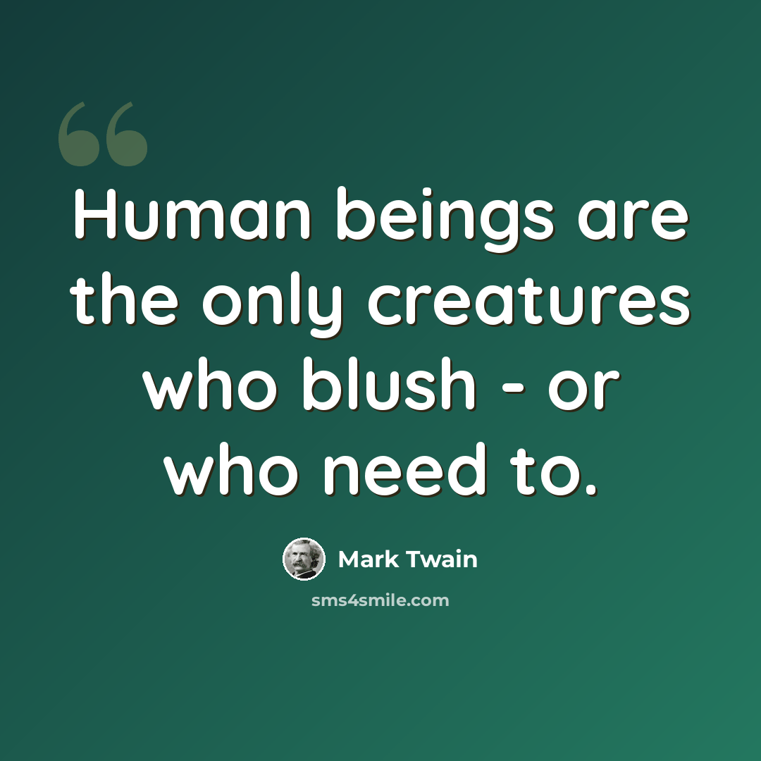 “Human beings are the only creatures who blush - or who need to.” quote by Mark Twain