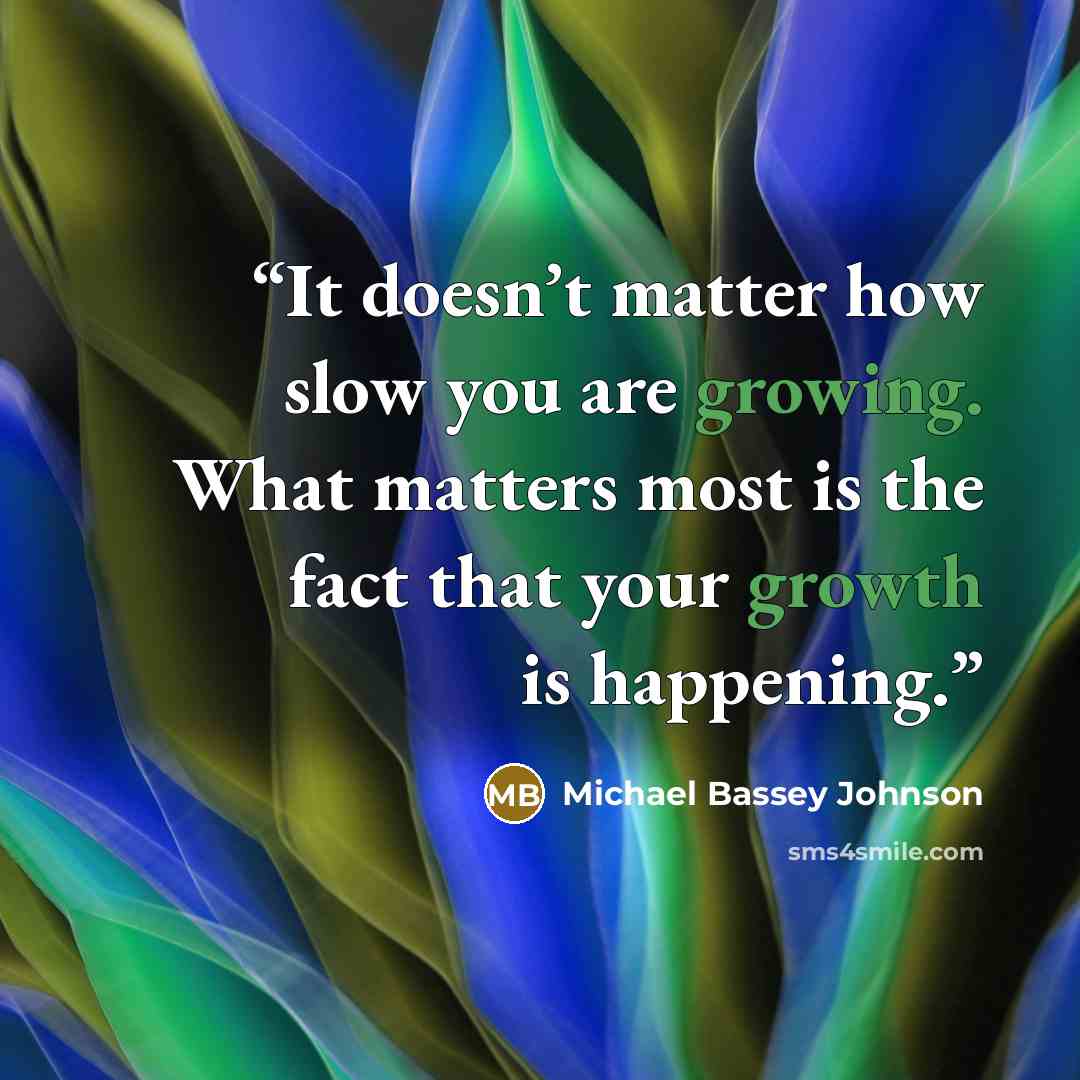 “It doesn’t matter how slow you are growing. What matters most is the fact that your growth is happening.” quote by Michael Bassey Johnson