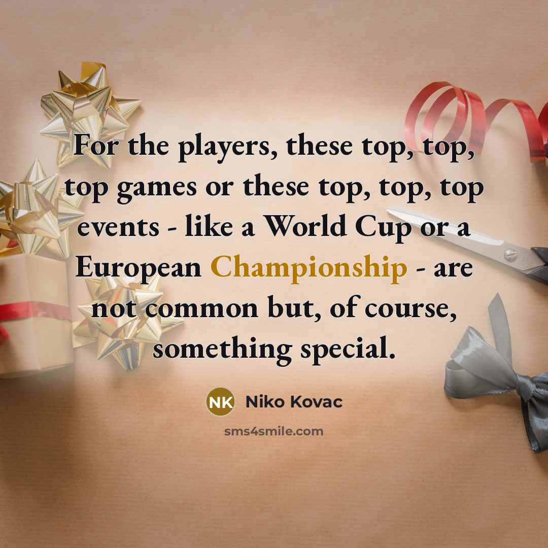 “For the players, these top, top, top games or these top, top, top events - like a World Cup or a European Championship - are not common but, of course, something special.” quote by Niko Kovac