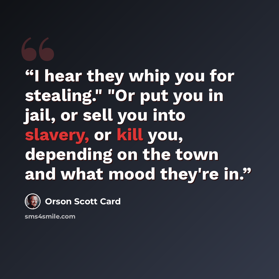 “I hear they whip you for stealing." "Or put you in jail, or sell you into slavery, or kill you, depending on the town and what mood they're in.” quote by Orson Scott Card