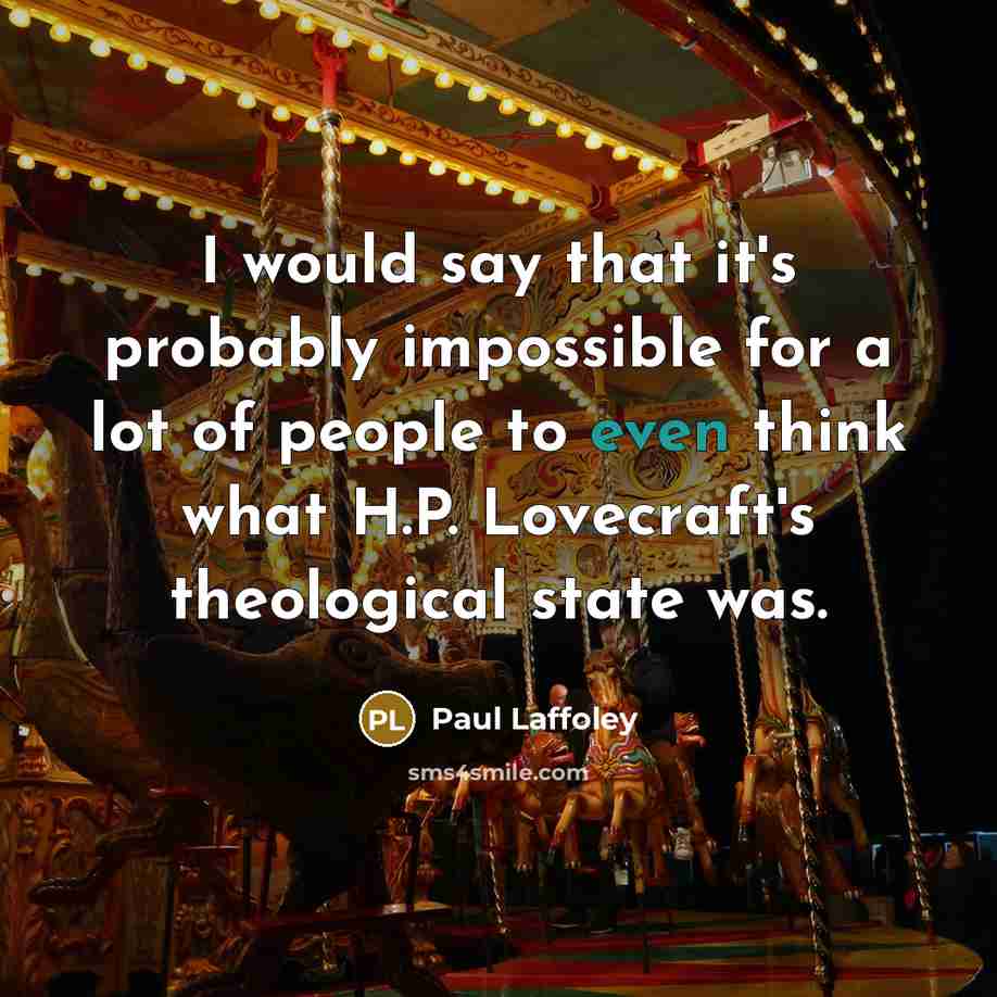 “I would say that it's probably impossible for a lot of people to even think what H.P. Lovecraft's theological state was.” quote by Paul Laffoley