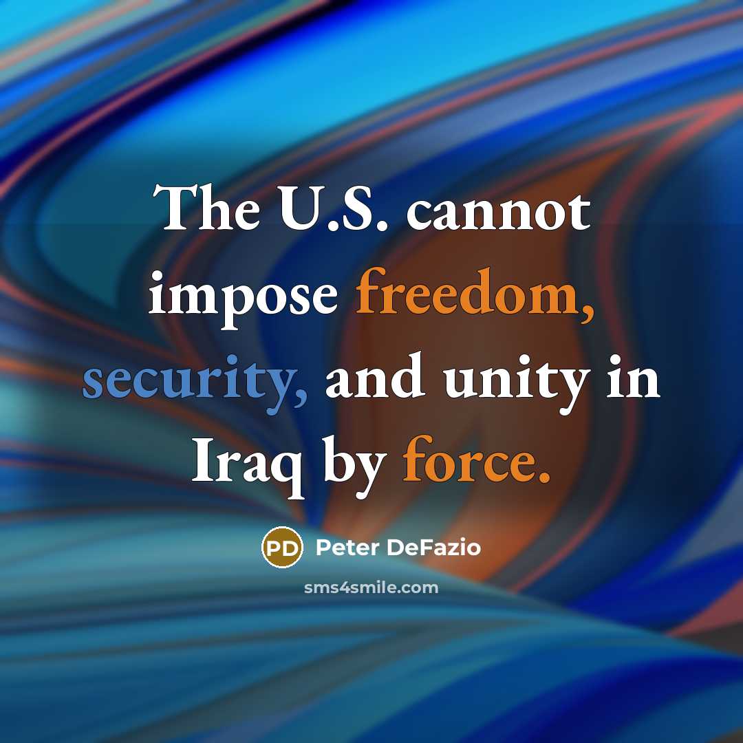 “The U.S. cannot impose freedom, security, and unity in Iraq by force.” quote by Peter DeFazio