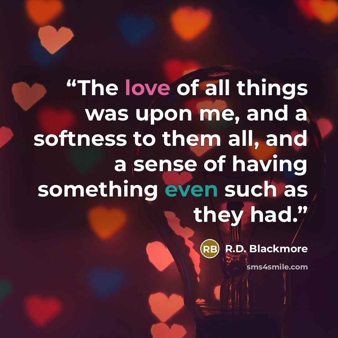 “The love of all things was upon me, and a softness to them all, and a sense of having something even such as they had.” quote by R.D. Blackmore