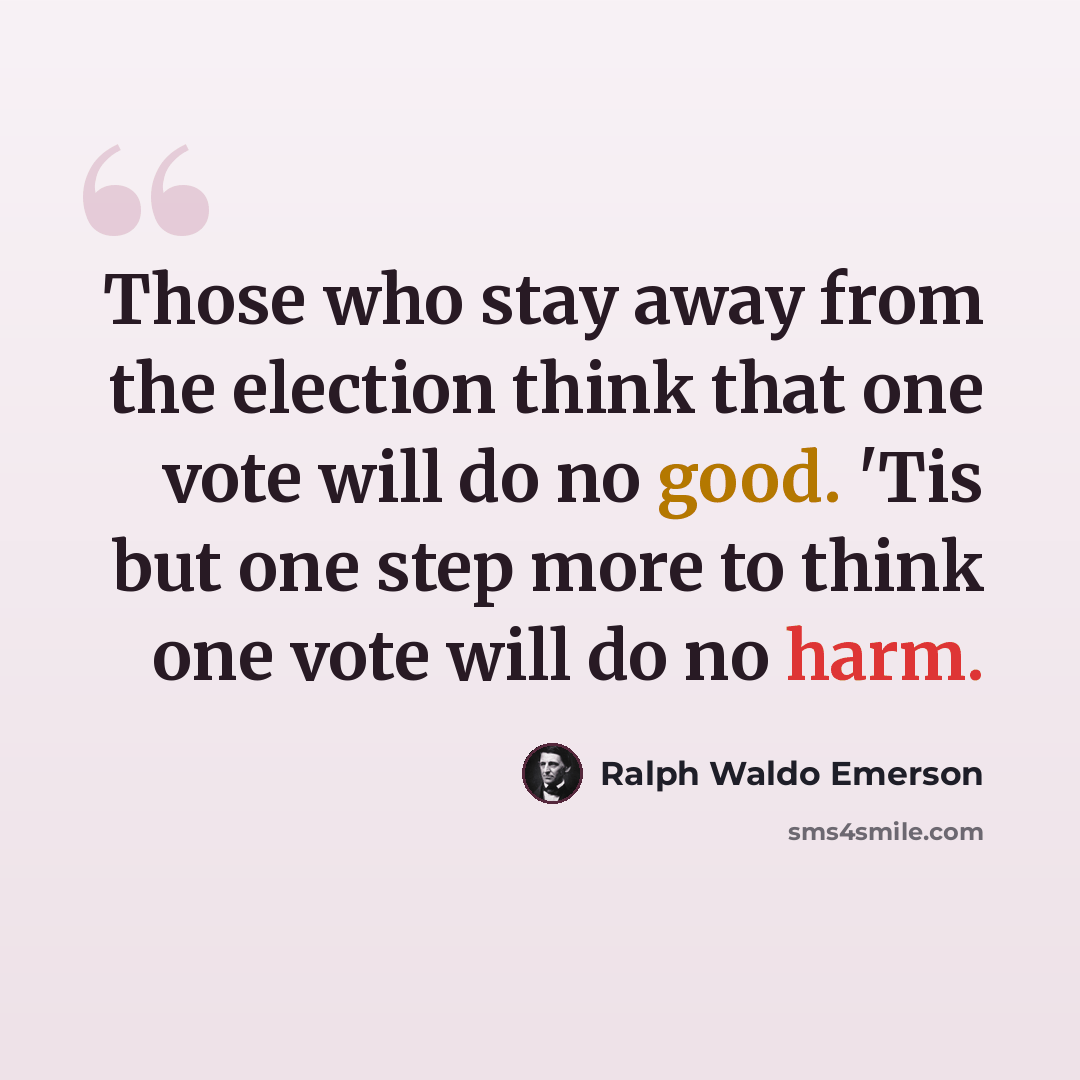 “Those who stay away from the election think that one vote will do no good. 'Tis but one step more to think one vote will do no harm.” quote by Ralph Waldo Emerson