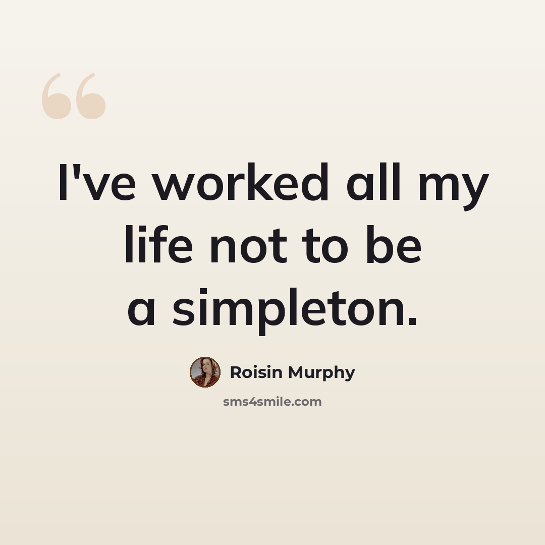 “I've worked all my life not to be a simpleton.” quote by Roisin Murphy