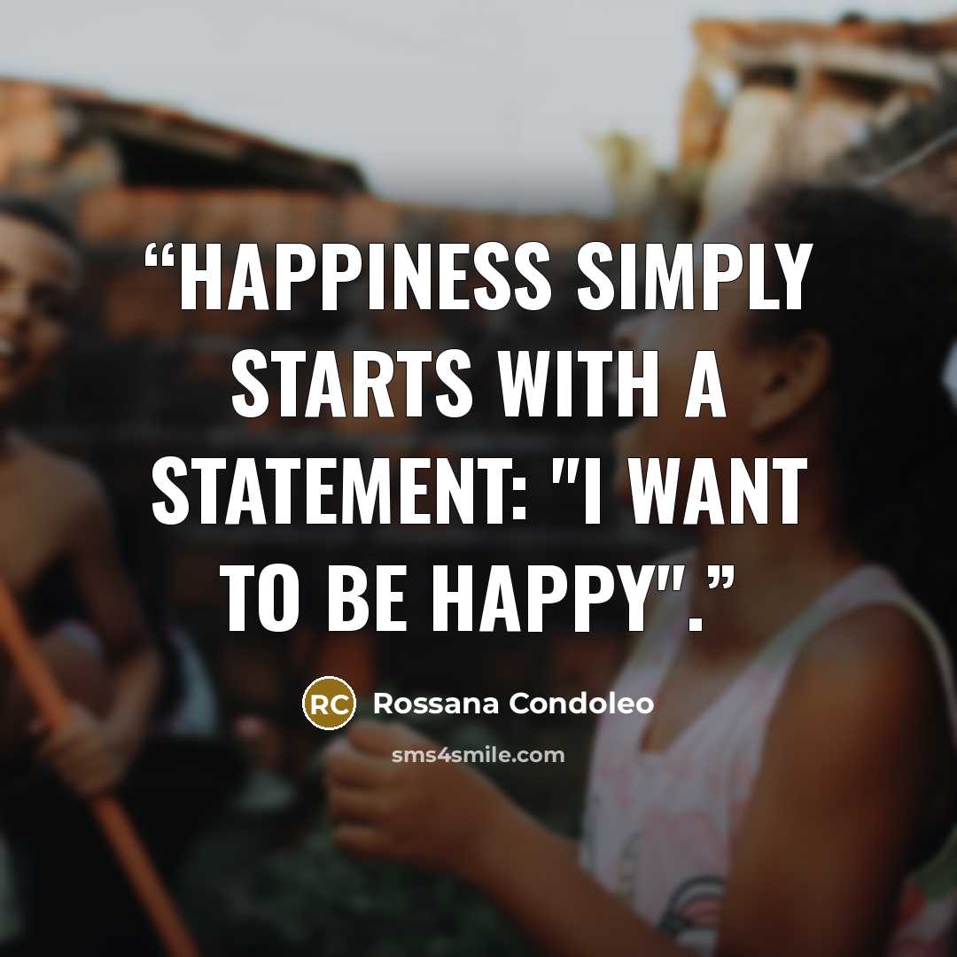 “Happiness simply starts with a statement: "I WANT TO BE HAPPY".” quote by Rossana Condoleo