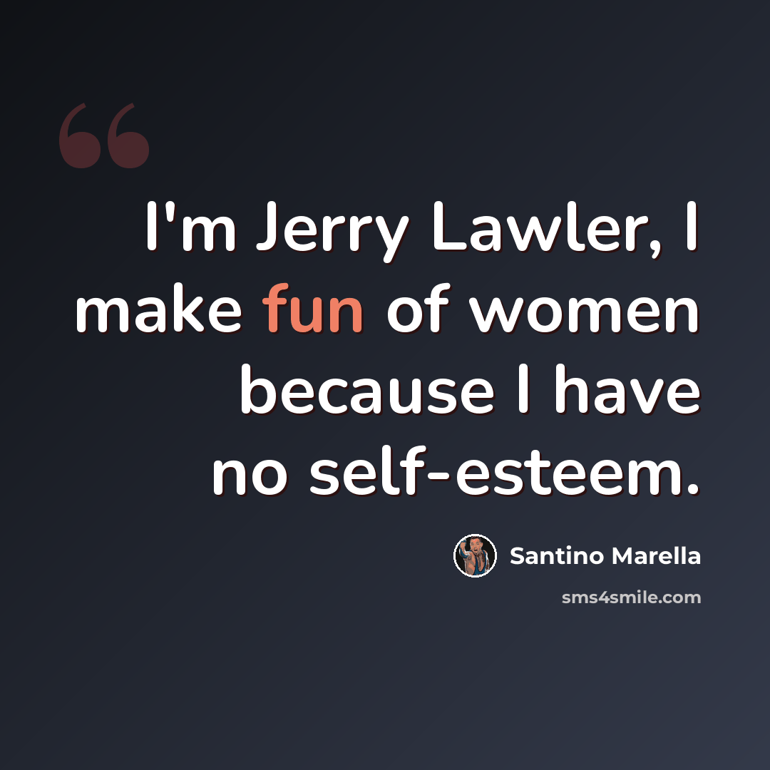 “I'm Jerry Lawler, I make fun of women because I have no self-esteem.” quote by Santino Marella