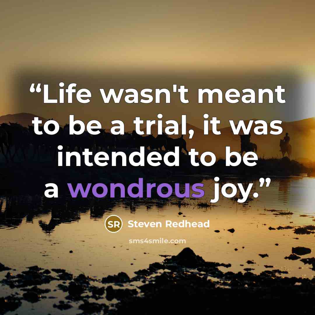 “Life wasn't meant to be a trial, it was intended to be a wondrous joy.” quote by Steven Redhead