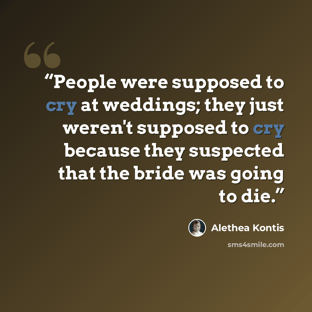 “People were supposed to cry at weddings; they just weren't supposed to cry because they suspected that the bride was going to die.” quote by Alethea Kontis