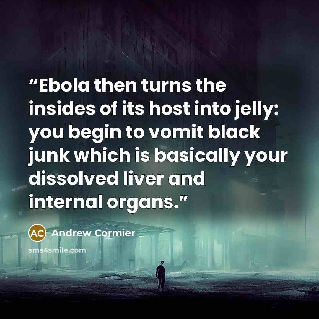 “Ebola then turns the insides of its host into jelly: you begin to vomit black junk which is basically your dissolved liver and internal organs.” quote by Andrew Cormier