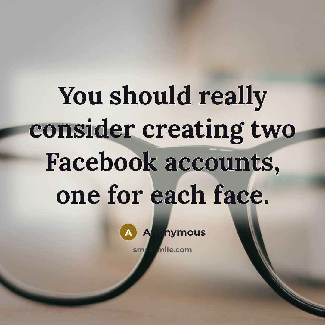 “You should really consider creating two Facebook accounts, one for each face.” quote by Anonymous