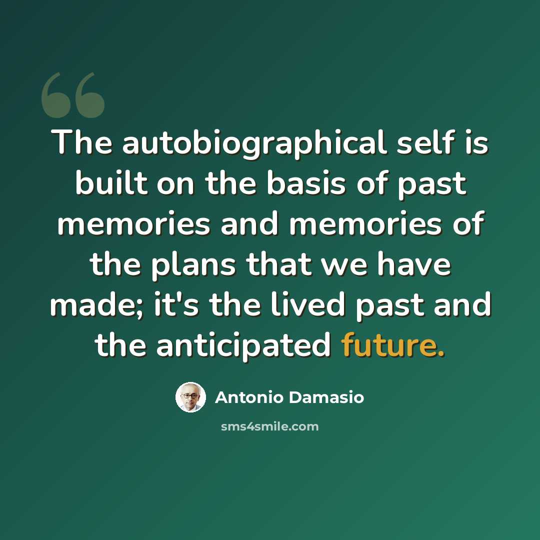 “The autobiographical self is built on the basis of past memories and memories of the plans that we have made; it's the lived past and the anticipated future.” quote by Antonio Damasio