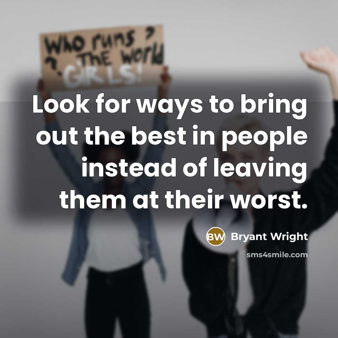 “Look for ways to bring out the best in people instead of leaving them at their worst.” quote by Bryant Wright