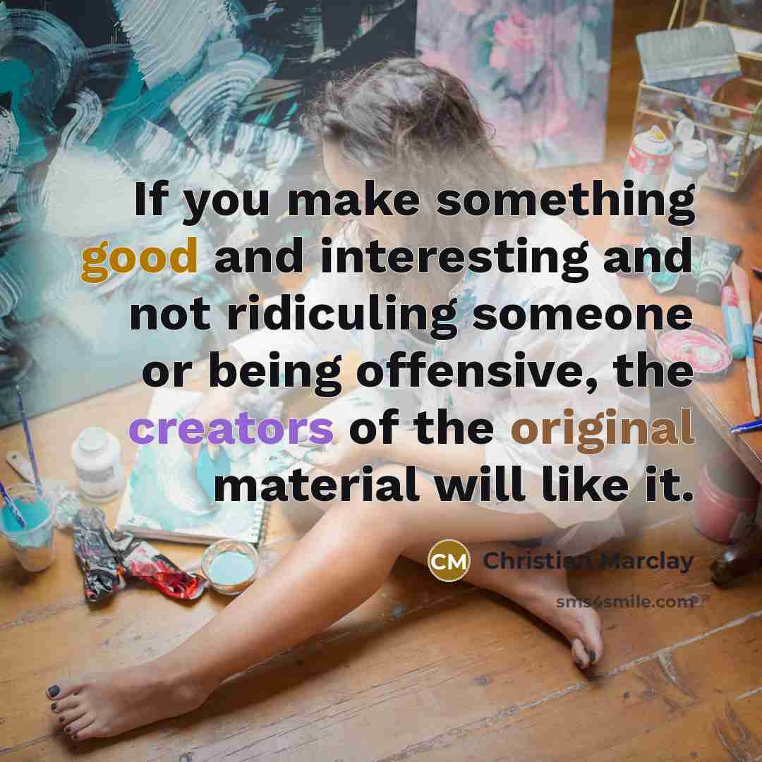 “If you make something good and interesting and not ridiculing someone or being offensive, the creators of the original material will like it.” quote by Christian Marclay