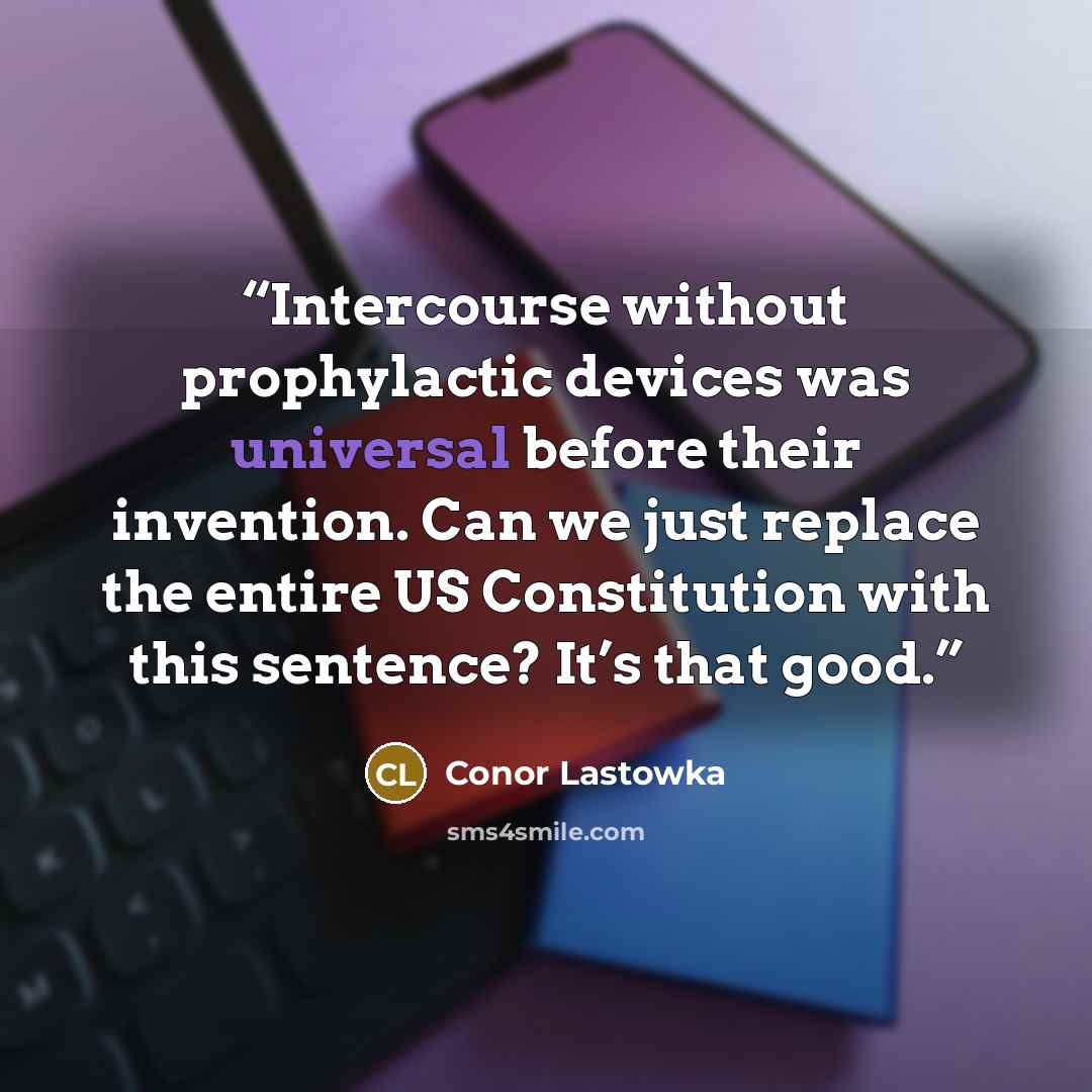 “Intercourse without prophylactic devices was universal before their invention. Can we just replace the entire US Constitution with this sentence? It’s that good.” quote by Conor Lastowka