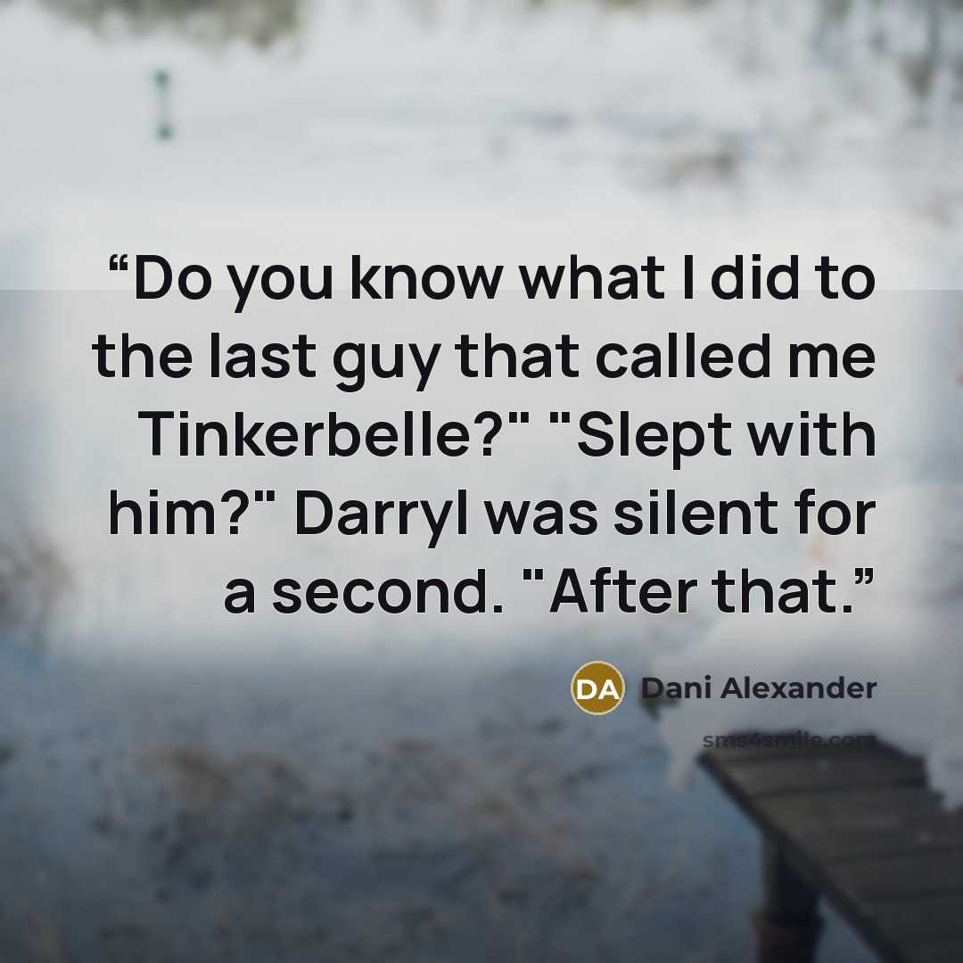 “Do you know what I did to the last guy that called me Tinkerbelle?" "Slept with him?" Darryl was silent for a second. "After that.” quote by Dani Alexander