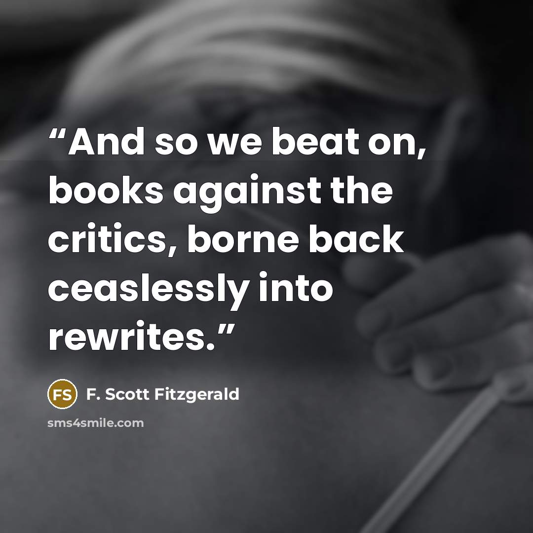“And so we beat on, books against the critics, borne back ceaslessly into rewrites.” quote by F. Scott Fitzgerald