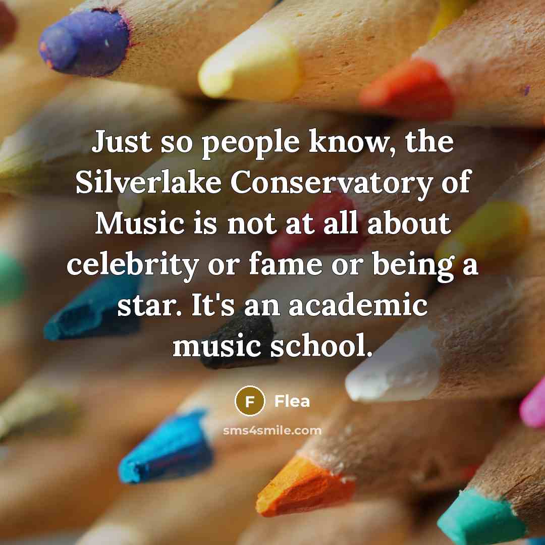 “Just so people know, the Silverlake Conservatory of Music is not at all about celebrity or fame or being a star. It's an academic music school.” quote by Flea