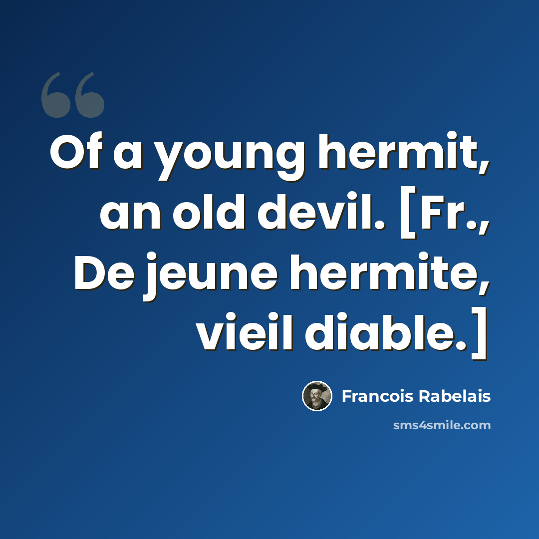 “Of a young hermit, an old devil. [Fr., De jeune hermite, vieil diable.]” quote by Francois Rabelais