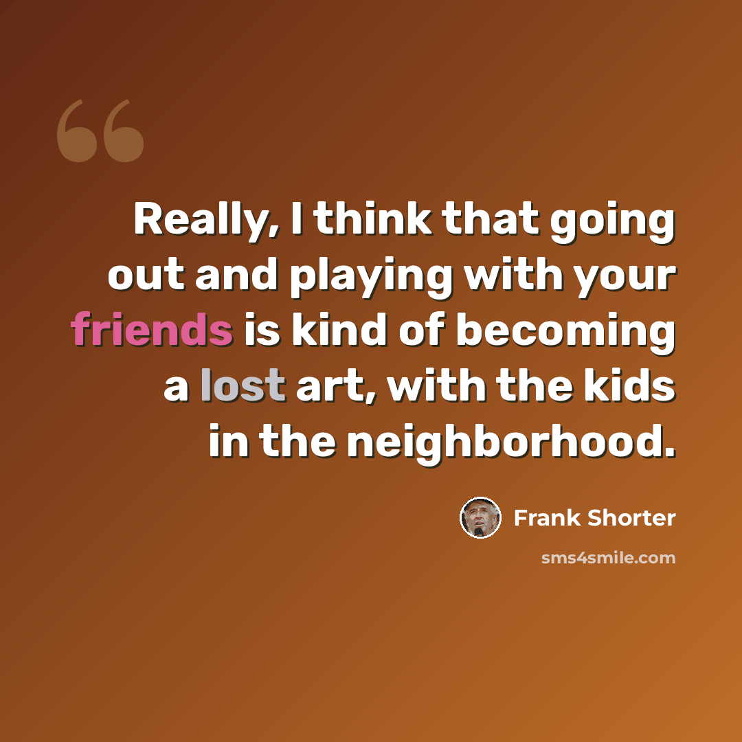 “Really, I think that going out and playing with your friends is kind of becoming a lost art, with the kids in the neighborhood.” quote by Frank Shorter