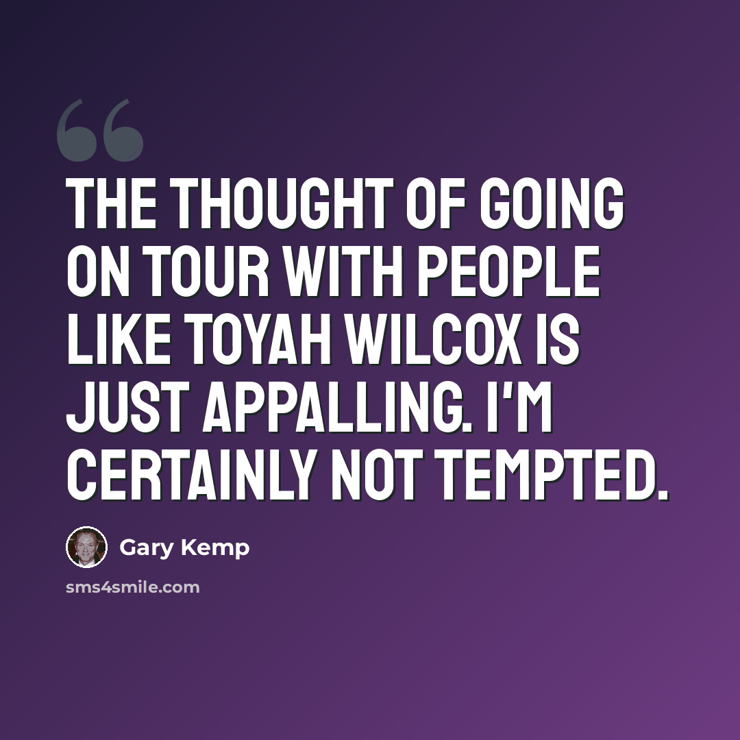 “The thought of going on tour with people like Toyah Wilcox is just appalling. I'm certainly not tempted.” quote by Gary Kemp