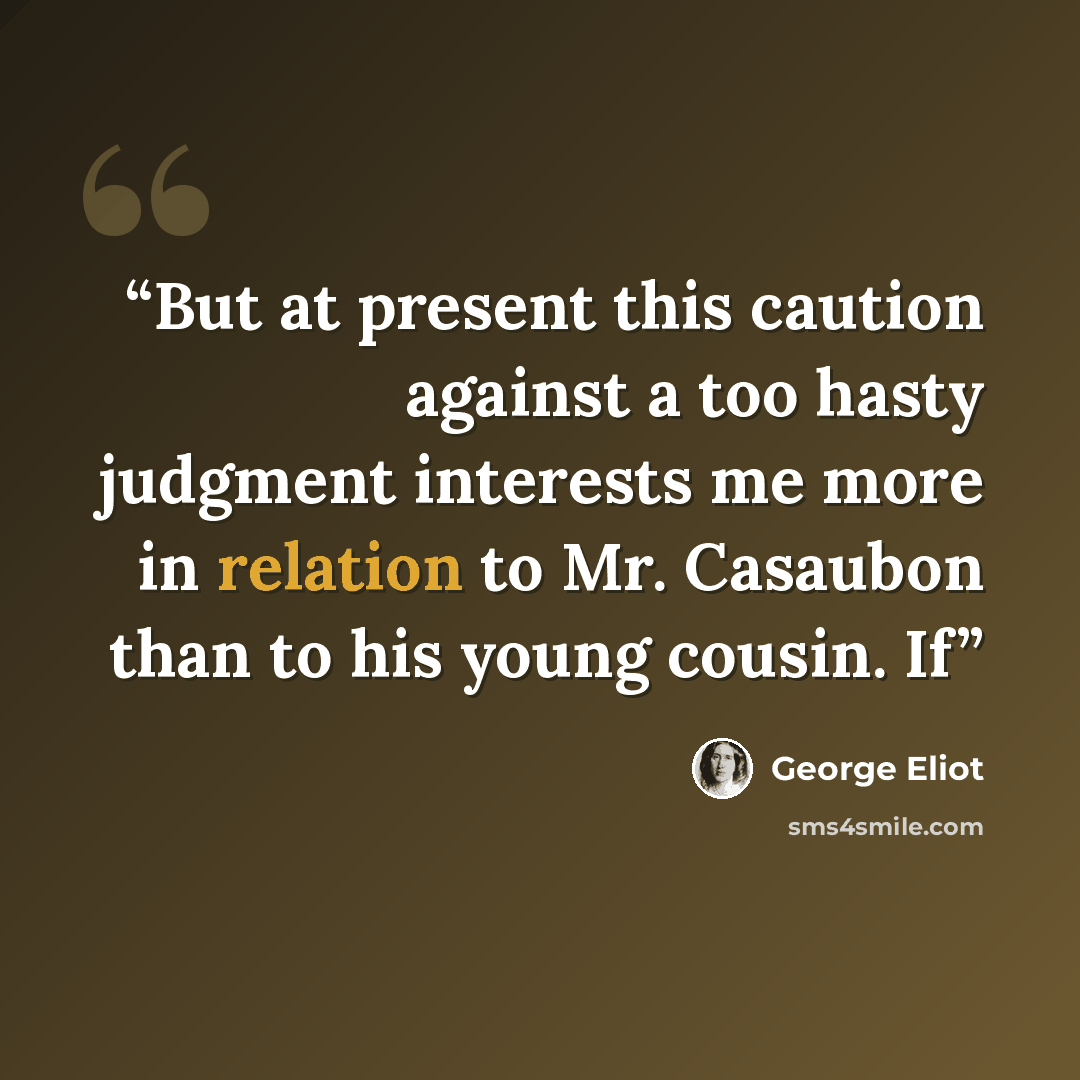 “But at present this caution against a too hasty judgment interests me more in relation to Mr. Casaubon than to his young cousin. If” quote by George Eliot