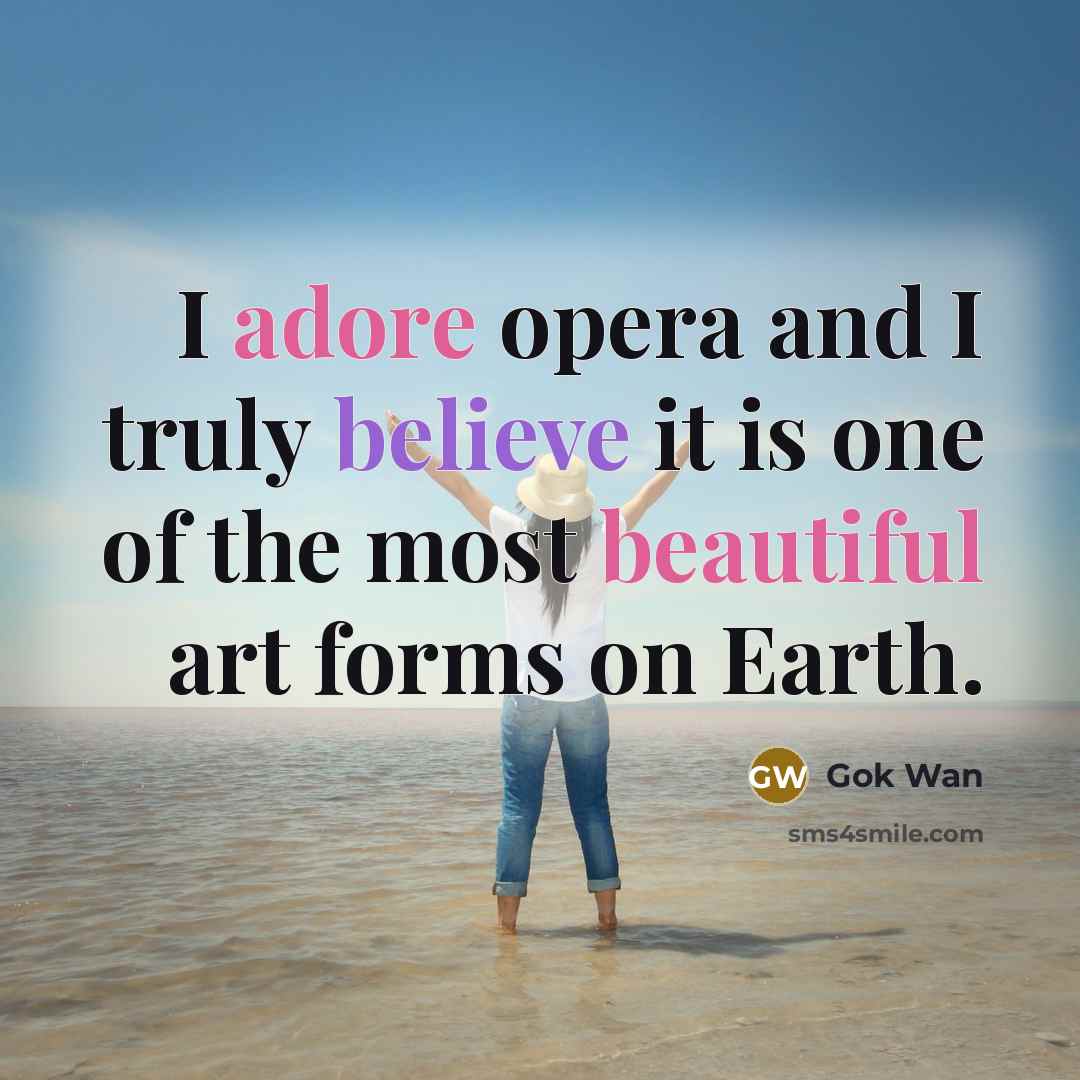 “I adore opera and I truly believe it is one of the most beautiful art forms on Earth.” quote by Gok Wan
