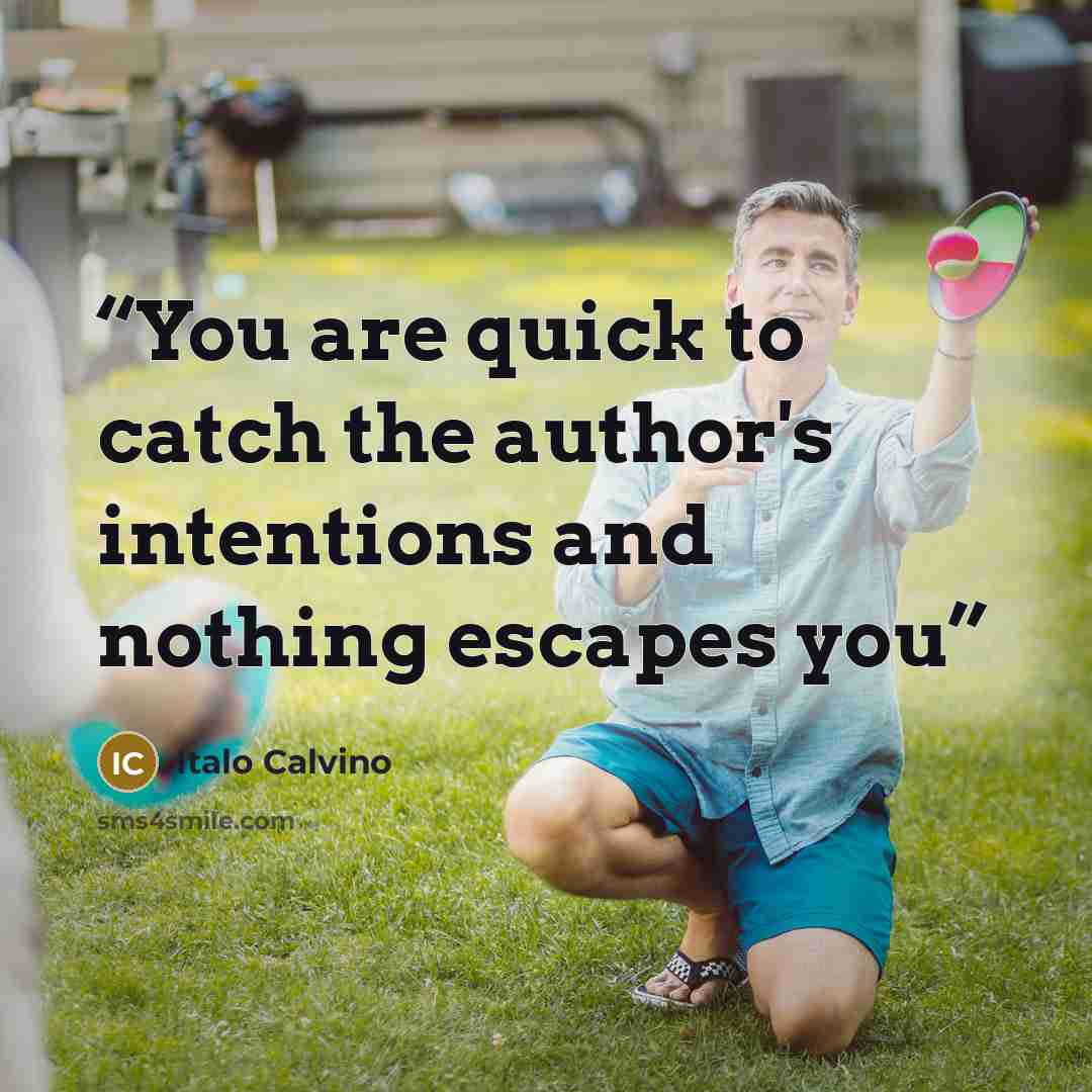 “You are quick to catch the author's intentions and nothing escapes you” quote by Italo Calvino
